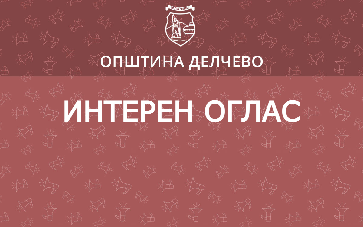 ИНТЕРЕН ОГЛАС БРОЈ – 02/2024 за унапредување на 1 административен службеник во Општина Делчево на следното работно место